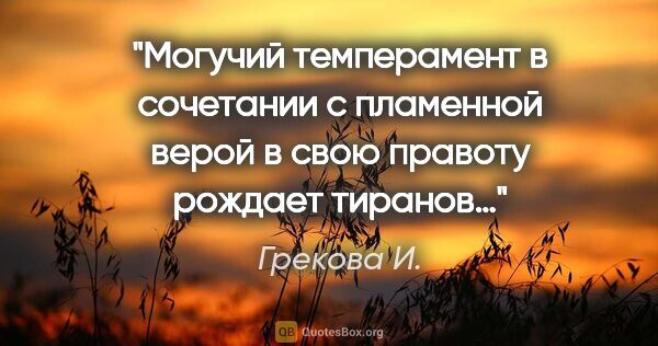 Грекова И. цитата: "Могучий темперамент в сочетании с пламенной верой в свою..."