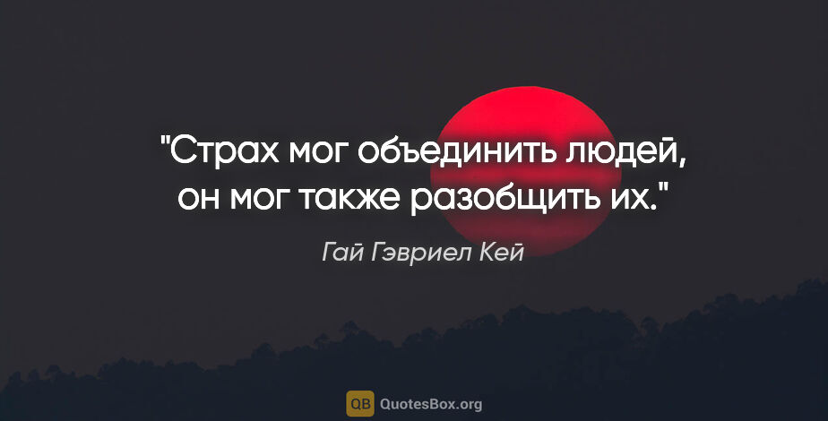 Гай Гэвриел Кей цитата: "Страх мог объединить людей, он мог также разобщить их."