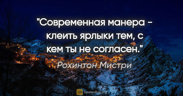 Рохинтон Мистри цитата: "Современная манера - клеить ярлыки тем, с кем ты не согласен."