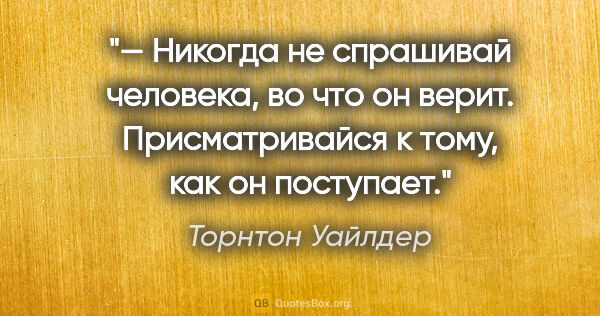 Торнтон Уайлдер цитата: "— Никогда не спрашивай человека, во что он верит...."