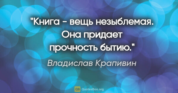 Владислав Крапивин цитата: "Книга - вещь незыблемая. Она придает прочность бытию."