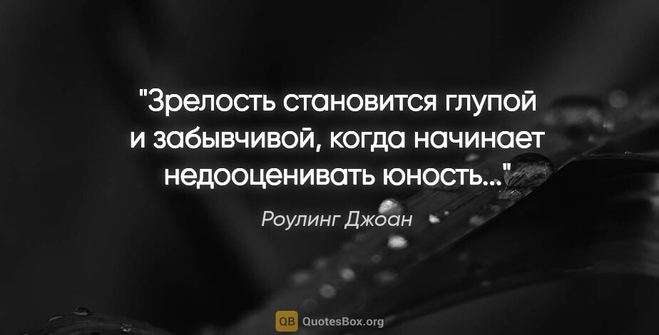 Роулинг Джоан цитата: "Зрелость становится глупой и забывчивой, когда начинает..."