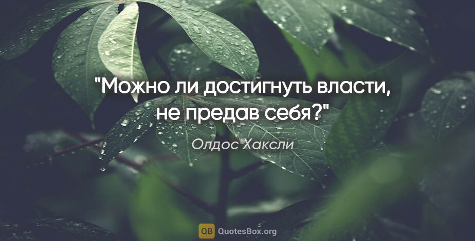 Олдос Хаксли цитата: "Можно ли достигнуть власти, не предав себя?"