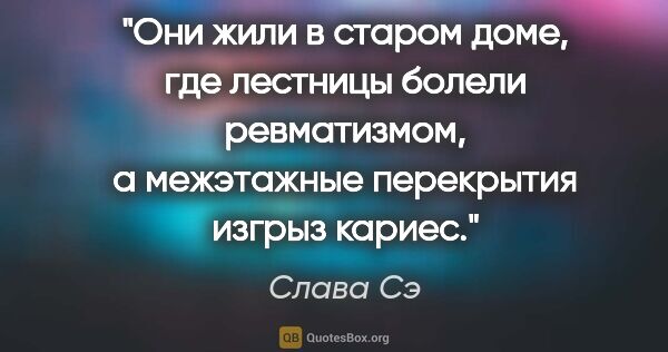 Слава Сэ цитата: "Они жили в старом доме, где лестницы болели ревматизмом, а..."