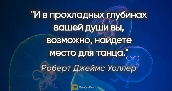 Роберт Джеймс Уоллер цитата: "И в прохладных глубинах вашей души вы, возможно, найдете место..."