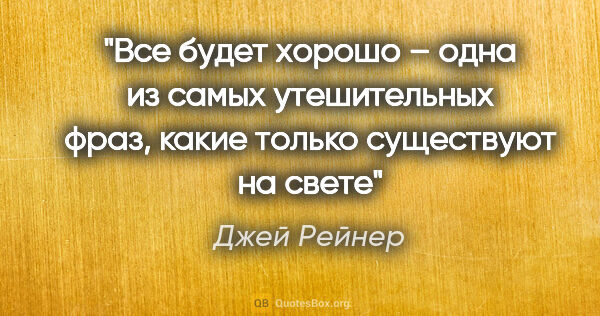 Джей Рейнер цитата: "«Все будет хорошо» – одна из самых утешительных фраз, какие..."