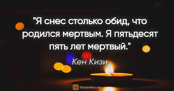 Кен Кизи цитата: "«Я снес столько обид, что родился мертвым. Я пятьдесят пять..."