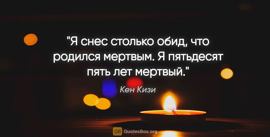 Кен Кизи цитата: "«Я снес столько обид, что родился мертвым. Я пятьдесят пять..."