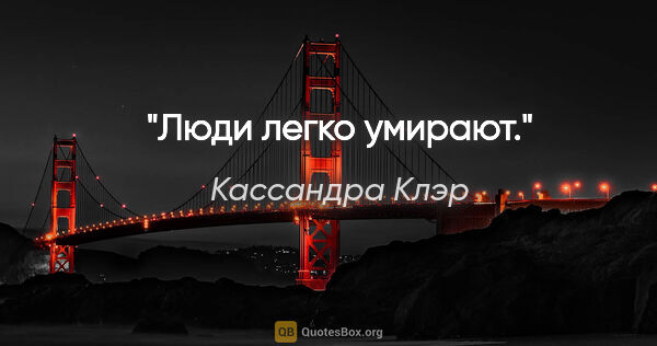 Кассандра Клэр цитата: "Люди легко умирают."