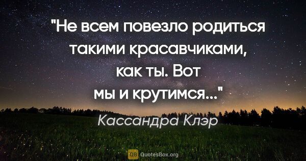 Кассандра Клэр цитата: "Не всем повезло родиться такими красавчиками, как ты. Вот мы и..."