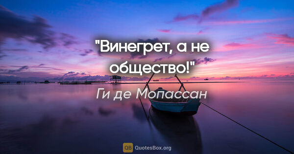 Ги де Мопассан цитата: "Винегрет, а не общество!"