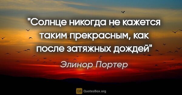 Элинор Портер цитата: "Солнце никогда не кажется таким прекрасным, как после затяжных..."