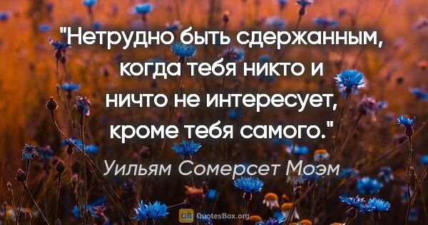 Уильям Сомерсет Моэм цитата: "Нетрудно быть сдержанным, когда тебя никто и ничто не..."