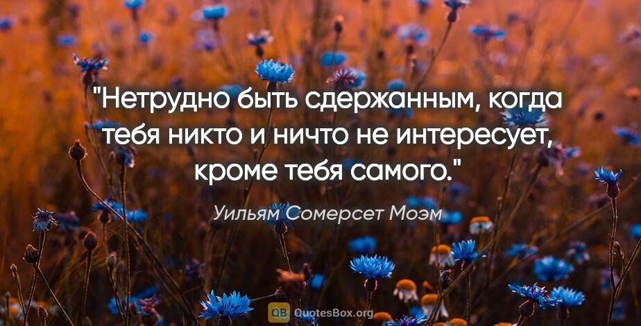 Уильям Сомерсет Моэм цитата: "Нетрудно быть сдержанным, когда тебя никто и ничто не..."