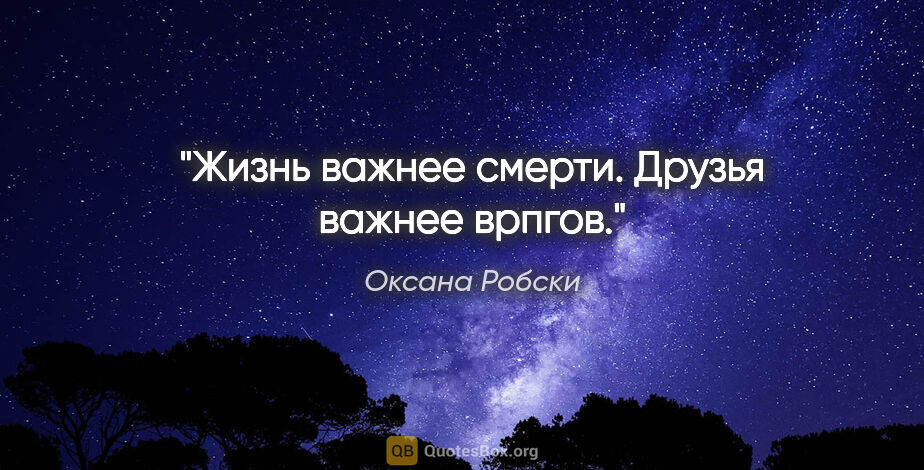 Оксана Робски цитата: "Жизнь важнее смерти.

Друзья важнее врпгов."