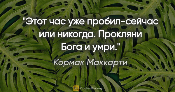 Кормак Маккарти цитата: ""Этот час уже пробил-сейчас или никогда. Прокляни Бога и умри.""