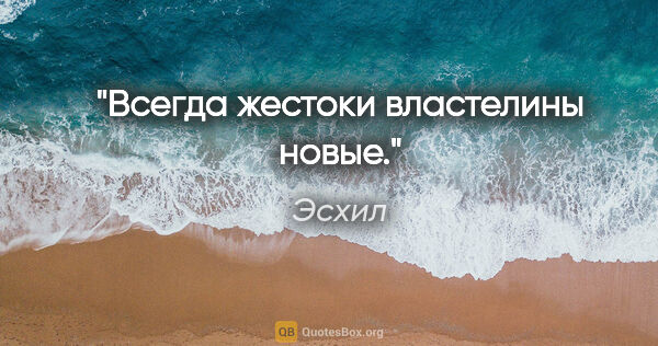 Эсхил цитата: "Всегда жестоки властелины новые."