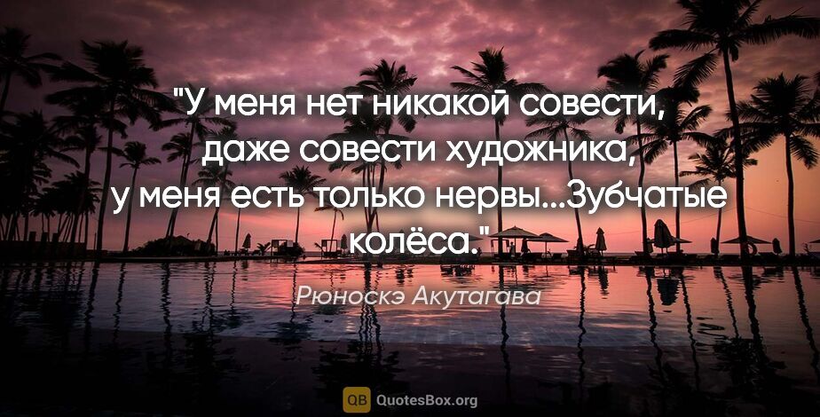 Рюноскэ Акутагава цитата: "У меня нет никакой совести, даже совести художника, у меня..."