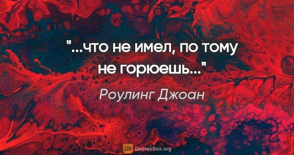 Роулинг Джоан цитата: "...что не имел, по тому не горюешь..."