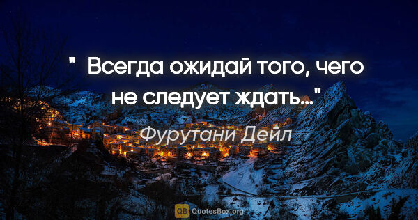 Фурутани Дейл цитата: " Всегда ожидай того, чего не следует ждать…"