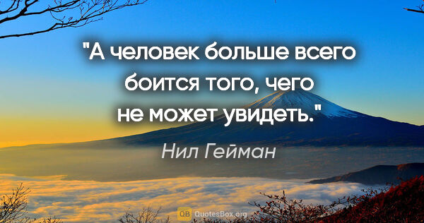 Нил Гейман цитата: "А человек больше всего боится того, чего не может увидеть."