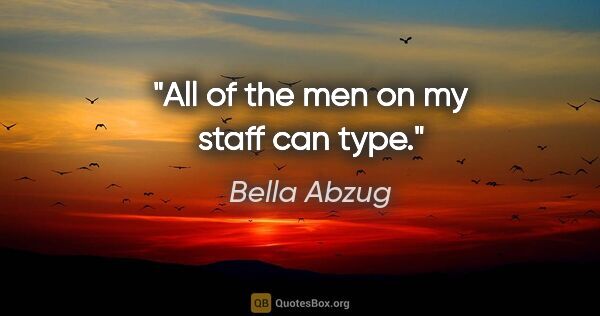 Bella Abzug quote: "All of the men on my staff can type."