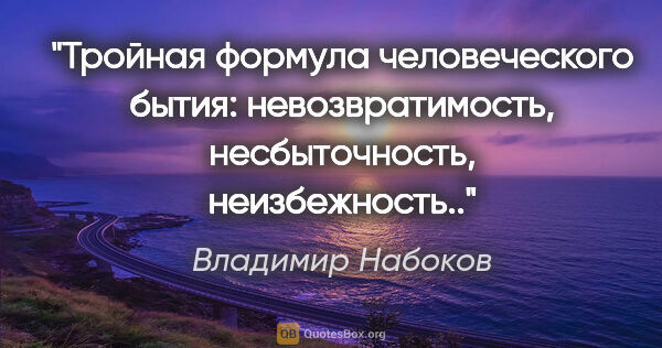Владимир Набоков цитата: "Тройная формула человеческого бытия: невозвратимость,..."