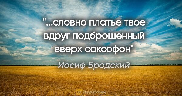 Иосиф Бродский цитата: ""...словно платье твое вдруг подброшенный вверх саксофон""