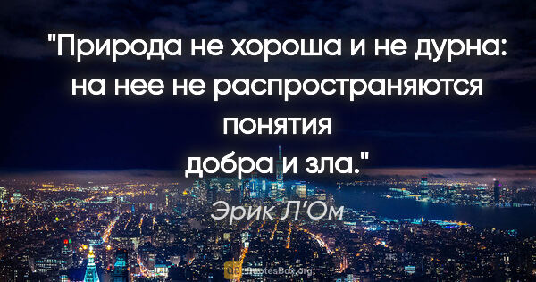 Эрик Л’Ом цитата: "Природа не хороша и не дурна: на нее не распространяются..."