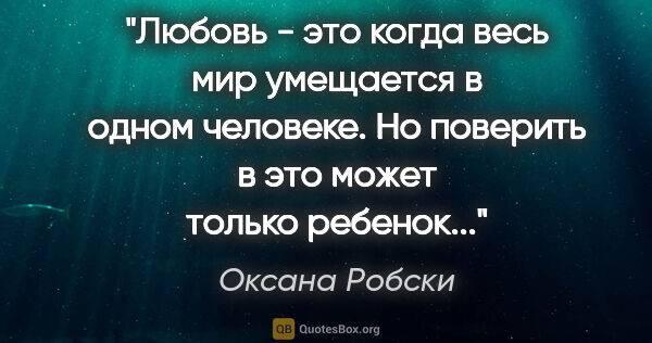 Оксана Робски цитата: "Любовь - это когда весь мир умещается в одном человеке. Но..."