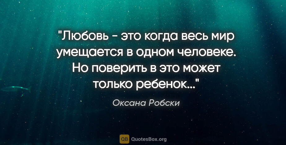 Оксана Робски цитата: "Любовь - это когда весь мир умещается в одном человеке. Но..."