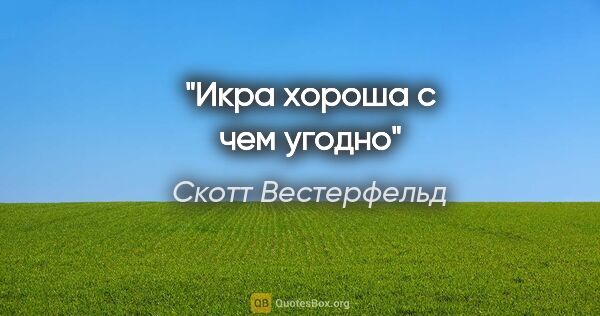 Скотт Вестерфельд цитата: ""Икра хороша с чем угодно""