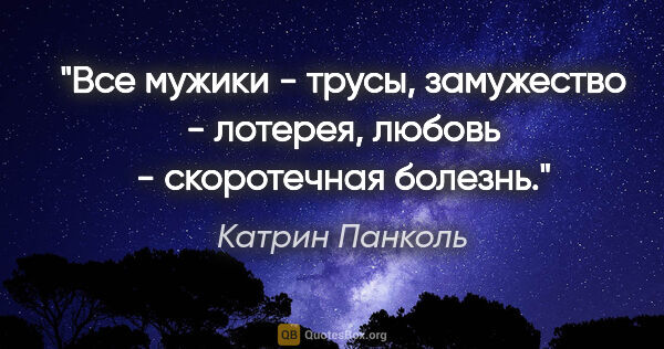 Катрин Панколь цитата: "Все мужики - трусы, замужество - лотерея, любовь - скоротечная..."