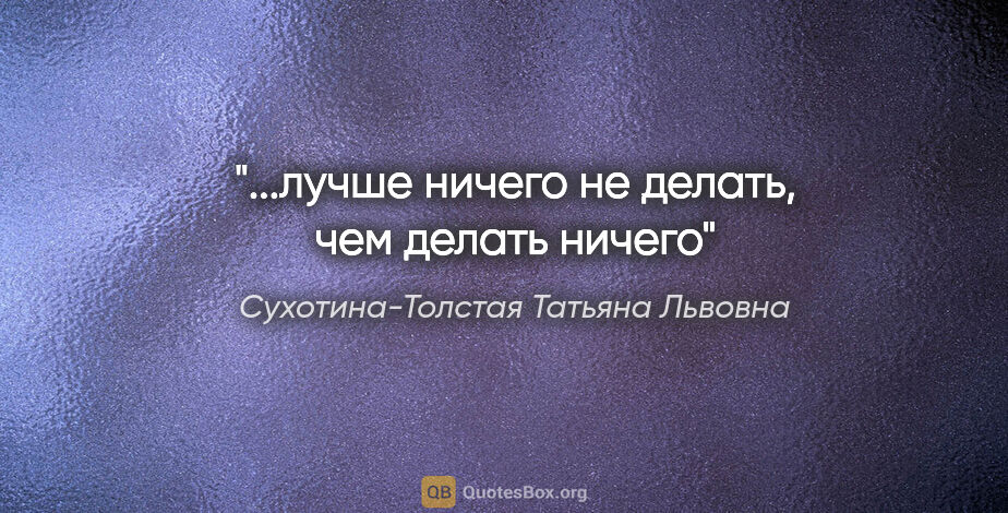 Сухотина-Толстая Татьяна Львовна цитата: "...лучше ничего не делать, чем делать ничего"