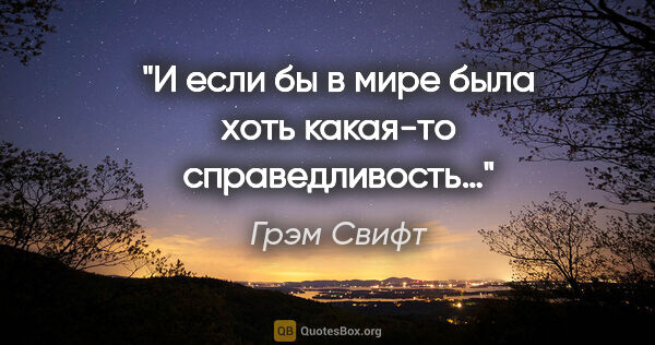 Грэм Свифт цитата: "И если бы в мире была хоть какая-то справедливость…"