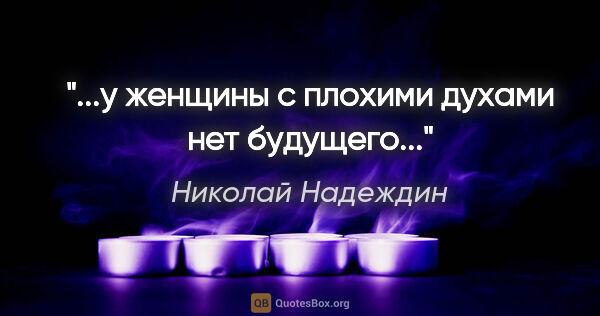 Николай Надеждин цитата: ""...у женщины с плохими духами нет будущего"..."