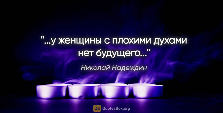 Николай Надеждин цитата: ""...у женщины с плохими духами нет будущего"..."