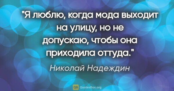 Николай Надеждин цитата: ""Я люблю, когда мода выходит на улицу, но не допускаю, чтобы..."