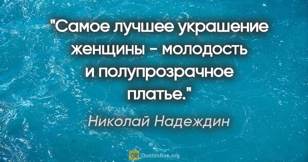 Николай Надеждин цитата: ""Самое лучшее украшение женщины - молодость и полупрозрачное..."