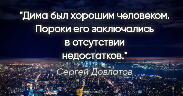 Сергей Довлатов цитата: "Дима был хорошим человеком. Пороки его заключались в..."