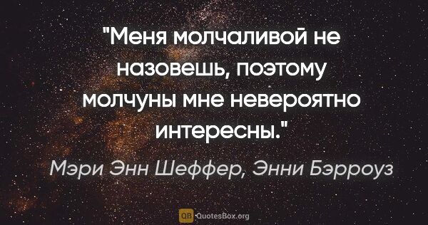 Мэри Энн Шеффер, Энни Бэрроуз цитата: "Меня молчаливой не назовешь, поэтому молчуны мне невероятно..."