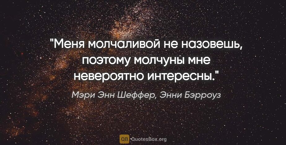 Мэри Энн Шеффер, Энни Бэрроуз цитата: "Меня молчаливой не назовешь, поэтому молчуны мне невероятно..."