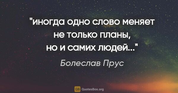 Болеслав Прус цитата: "иногда одно слово меняет не только планы, но и самих людей..."