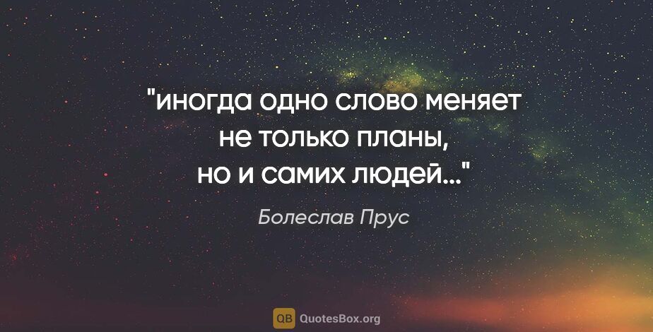 Болеслав Прус цитата: "иногда одно слово меняет не только планы, но и самих людей..."