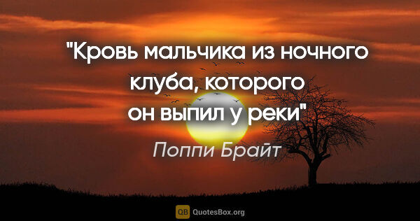 Поппи Брайт цитата: "Кровь мальчика из ночного клуба, которого он выпил у реки"