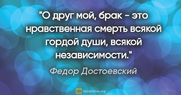 Федор Достоевский цитата: "О друг мой, брак - это нравственная смерть всякой гордой души,..."
