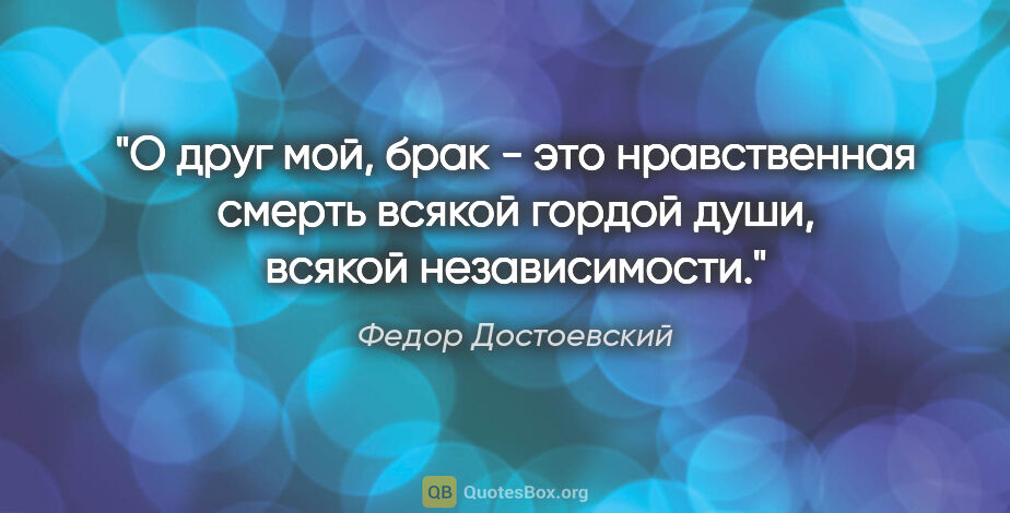 Федор Достоевский цитата: "О друг мой, брак - это нравственная смерть всякой гордой души,..."