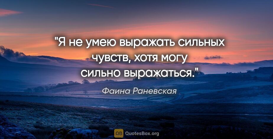 Фаина Раневская цитата: "Я не умею выражать сильных чувств, хотя могу сильно выражаться."