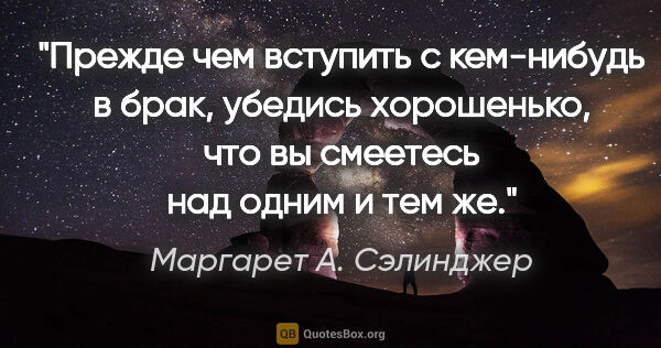 Маргарет А. Сэлинджер цитата: "Прежде чем вступить с кем-нибудь в брак, убедись хорошенько,..."