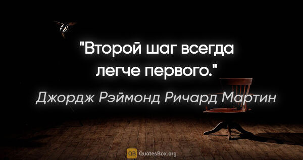 Джордж Рэймонд Ричард Мартин цитата: "Второй шаг всегда легче первого."